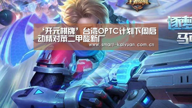 ‘开元棋牌’台湾OPTC计划下周启动精对苯二甲酸新厂(图3) 开元